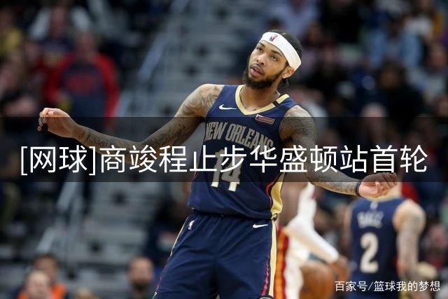 [网球]商竣程止步华盛顿站首轮